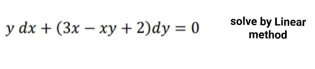 y dx + (3x – xy + 2)dy = 0
solve by Linear
method
%3D
|
