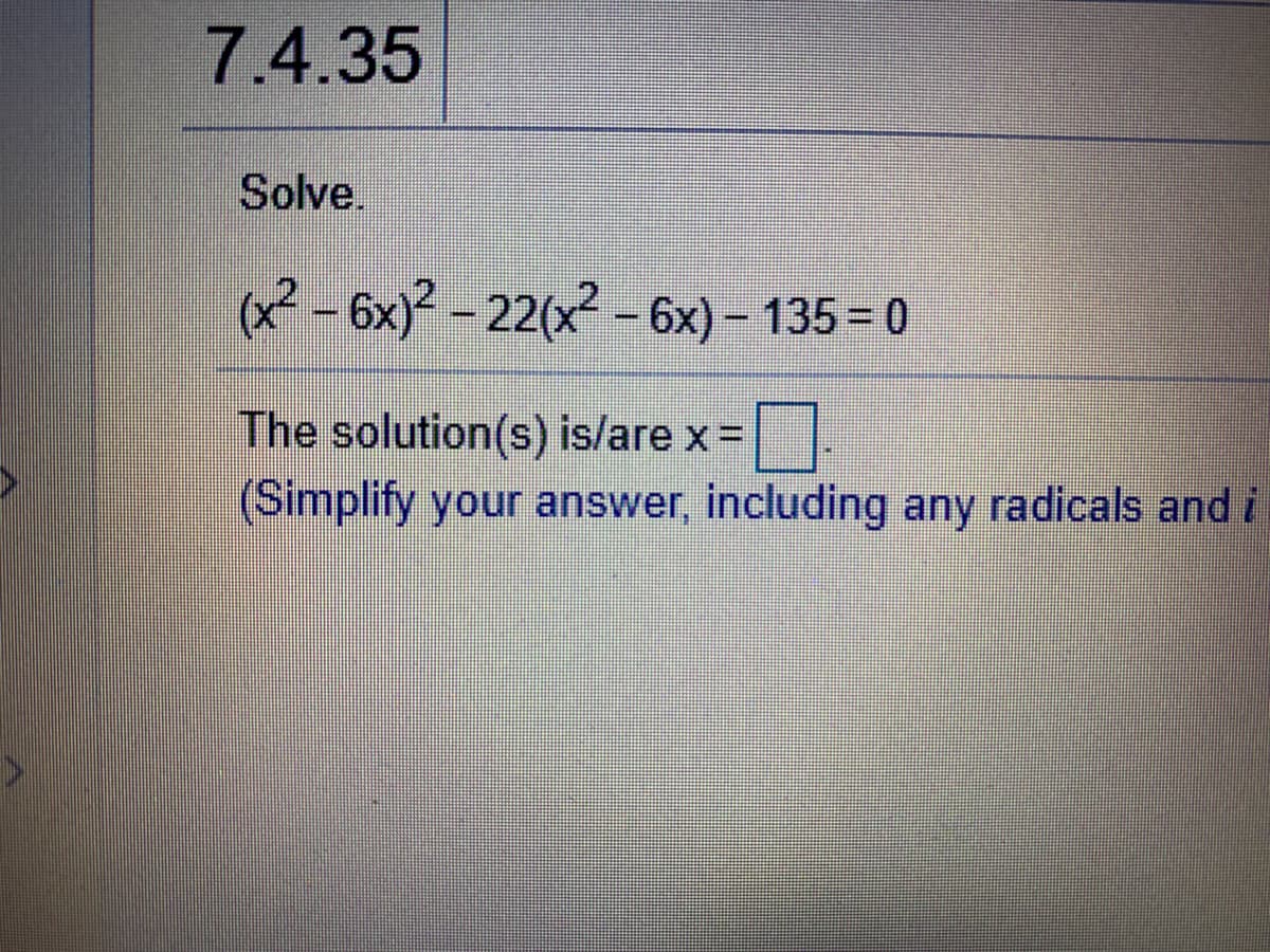 7.4.35
Solve.
(x - 6x) -22(x - 6x) – 135 = 0
The solution(s) is/are x =
(Simplify your answer, including any radicals and i
