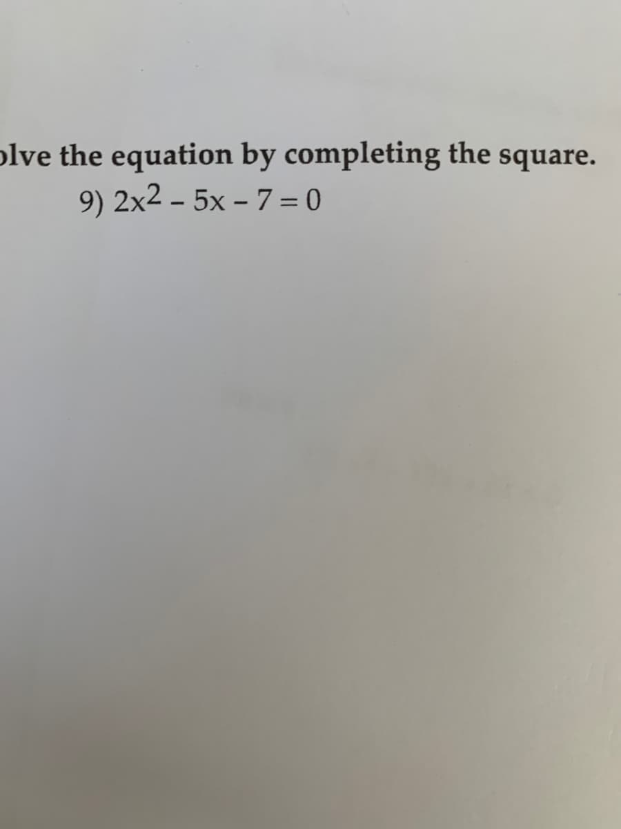 olve the equation by completing the square.
9) 2x2 – 5x – 7 = 0
-
