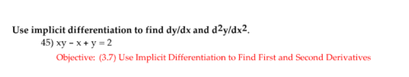 Use implicit differentiation to find dy/dx and d2y/dx2.
45) ху - х +у %3D2
Objective: (3.7) Use Implicit Differentiation to Find First and Second Derivatives
