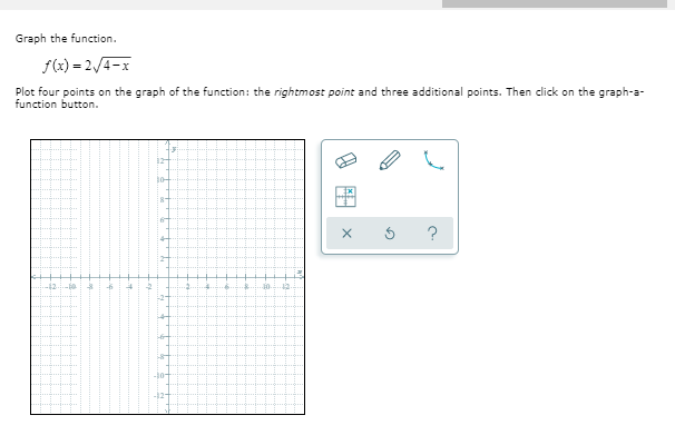 Graph the function.
f(x) = 2/4-x
Plot four points on the graph of the function: the rightmost point and three additional points. Then click on the graph-a-
function button.
121
10-
8-
?
-12
if
30-
-2-
-8
-12
