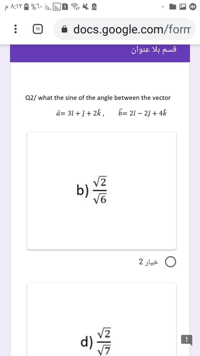 i docs.google.com/form
قسم بلا عنوان
Q2/ what the sine of the angle between the vector
ã= 3î + ĵ+ 2k ,
b= 2î – 2j + 4k
b)
O خيار 2
d)
