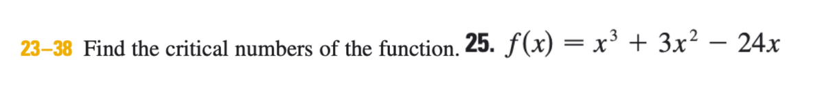 23–38 Find the critical numbers of the function. 25. f(x) = x’ + 3x²
24x
