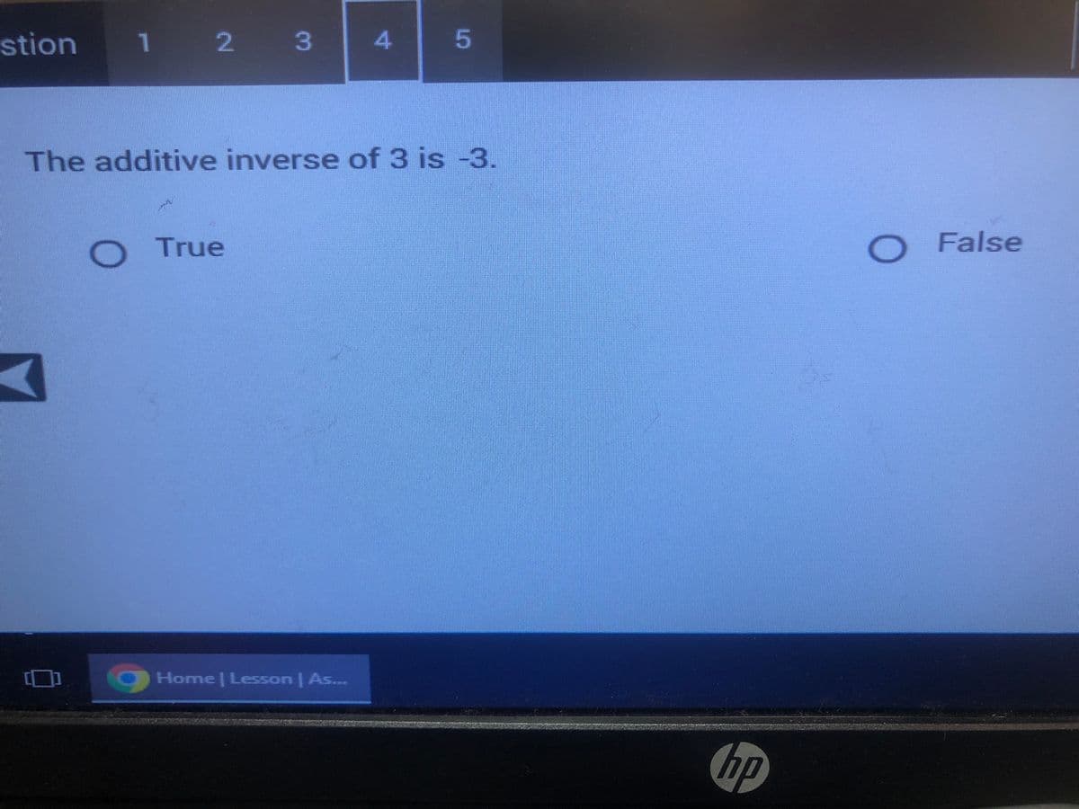 stion
1
O
2
3
True
The additive inverse of 3 is -3.
4
Home | Lesson | As...
5
hp
O
False