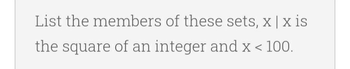 List the members of these sets, x | x is
the square of an integer and x < 100.