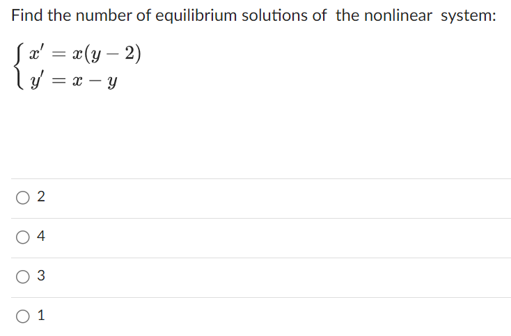 Find the number of equilibrium solutions of the nonlinear system:
[x' = x(y-2)
\ y = x - y
02
04
3
0 1