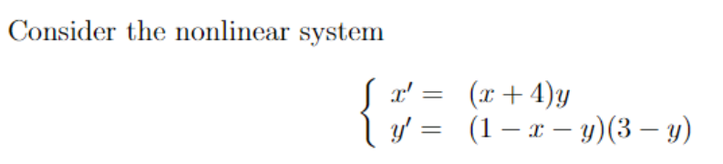 Consider the nonlinear system
√ x¹ =
y' =
(x+4)y
(1 - x - y) (3 — y)