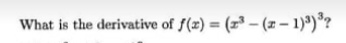 What is the derivative of f(x) = (z³ – (1 – 1)º)"?
%3D
