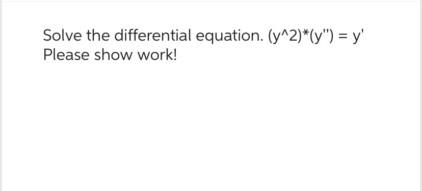 Solve the differential equation. (y^2)*(y") = y'
Please show work!