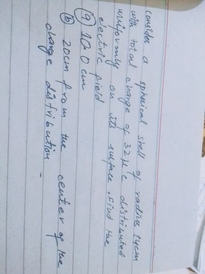 consider a
with tot ol charge of 32 H'e
urifovonly
sphecical shell
radis 14cm
of
distributed
it's
suface ofind Hue
on
electrič pield
(9)10.
20cm from the
olange
9/10.0 ċm
senter
of
the
des fribution
