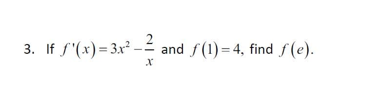 - If f'(x)=3x²
2
and f (1) = 4, find f(e).
