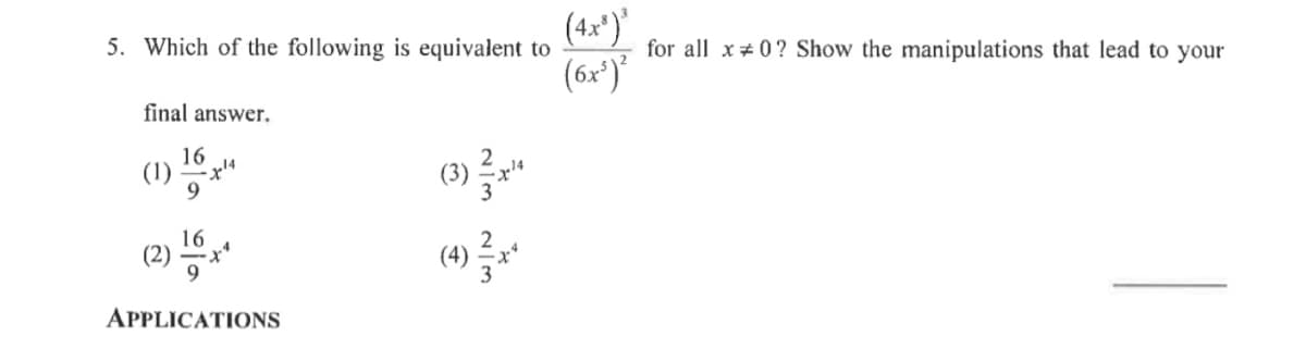 (4x*)'
for all x#0? Show the manipulations that lead to your
5. Which of the following is equivalent to
(6x')*
final answer.
16
(1)
(3) "
16
(2)
9.
(4)
APPLICATIONS
