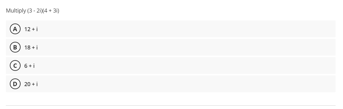 Multiply (3 - 2i)(4 + 3i)
A) 12 +i
18 + i
6 + i
D) 20 + i
