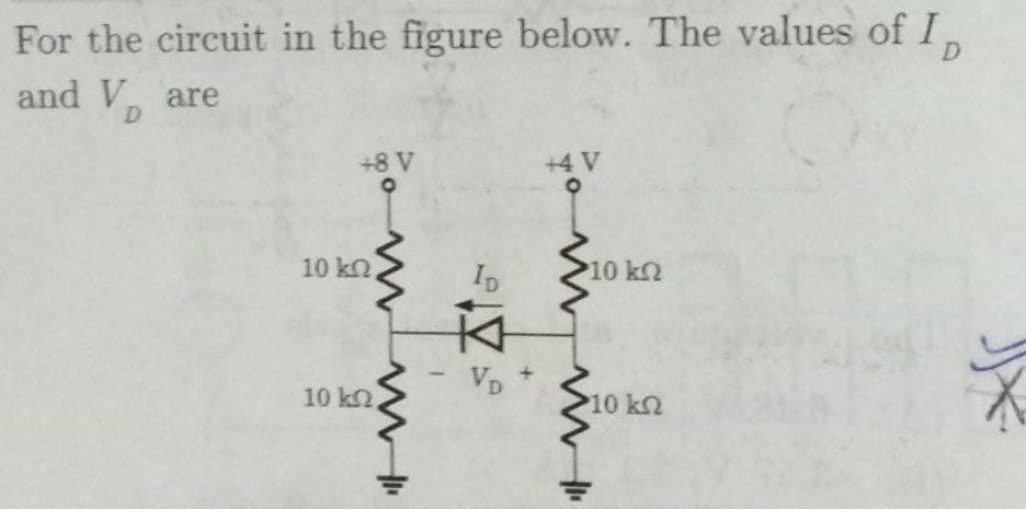 For the circuit in the figure below. The values of I
D.
and V, are
D
+8 V
+4 V
10 kn
10 kn
10 k2
10 k2
