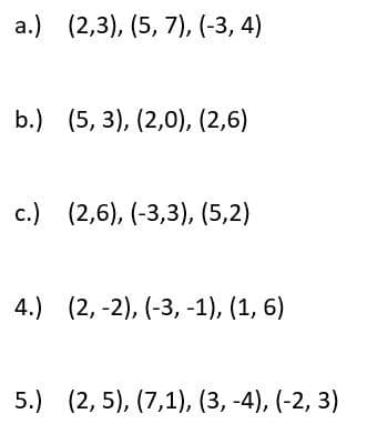 а.) (2,3), (5, 7), (-3, 4)
b.) (5, 3), (2,0), (2,6)
с.) (2,6), (-3,3), (5,2)
4.) (2, -2), (-3, -1), (1, 6)
5.) (2, 5), (7,1), (3, -4), (-2, 3)
