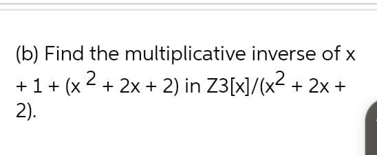 (b) Find the
multiplicative inverse of x
+ 1 + (x2 + 2x + 2) in Z3[x]/(x² + 2x +
2).