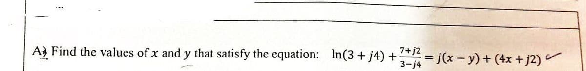 7+j2
A Find the values of x and y that satisfy the equation: In(3 + j4) +-
3-j4=j(x−y) + (4x + j2)