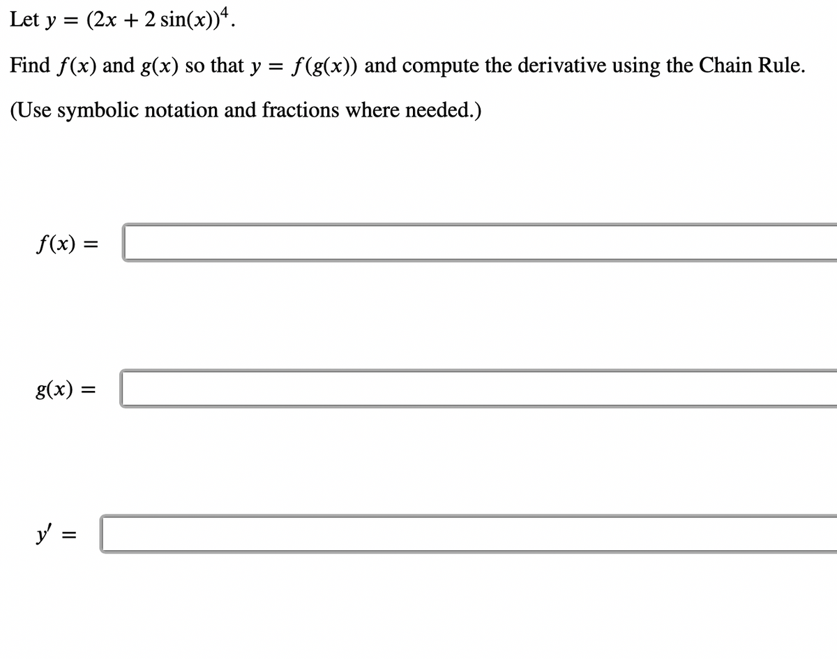 Let y = (2x + 2 sin(x))ª.
Find f(x) and g(x) so that y = f(g(x)) and compute the derivative using the Chain Rule.
(Use symbolic notation and fractions where needed.)
f(x) =
g(x) =
II
