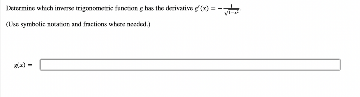 Determine which inverse trigonometric function g has the derivative g'(x)
(Use symbolic notation and fractions where needed.)
g(x) =
