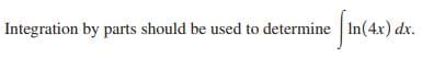 Integration by parts should be used to determine In(4x) dx.
