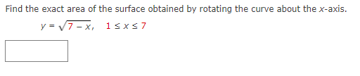 Find the exact area of the surface obtained by rotating the curve about the x-axis.
y = V7 - x, 1sxs7
