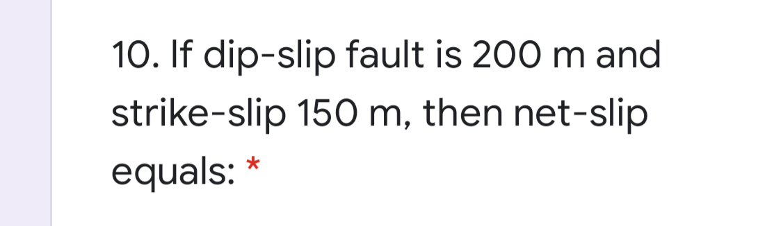 10. If dip-slip fault is 200 m and
strike-slip 150 m, then net-slip
equals: *
