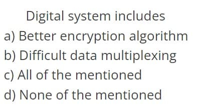 Digital system includes
a) Better encryption algorithm
b) Difficult data multiplexing
c) All of the mentioned
d) None of the mentioned
