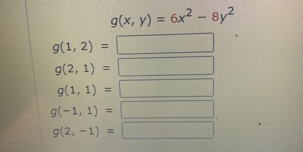 -
g(x,y) = 6x2 - 8y2
g(1, 2) =
==
g(2, 1)
g(1, 1)
g(-1,1) =
=
g(2, -1)