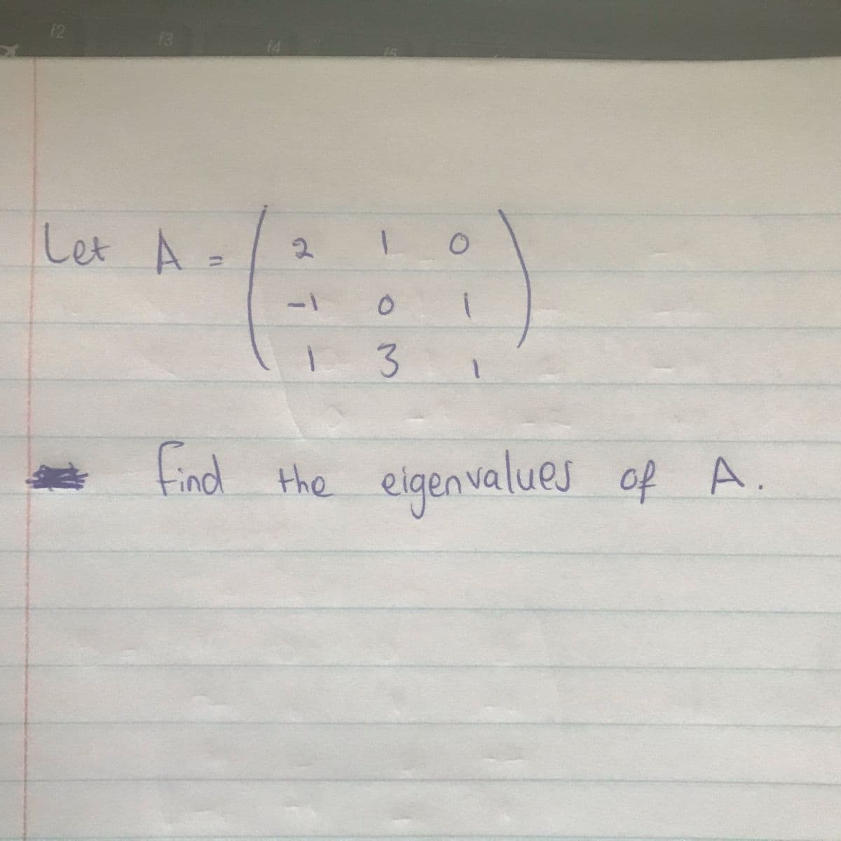 f2
f3
14
Let A =
2.
1-
find the eigenvalues
of A.
OM
