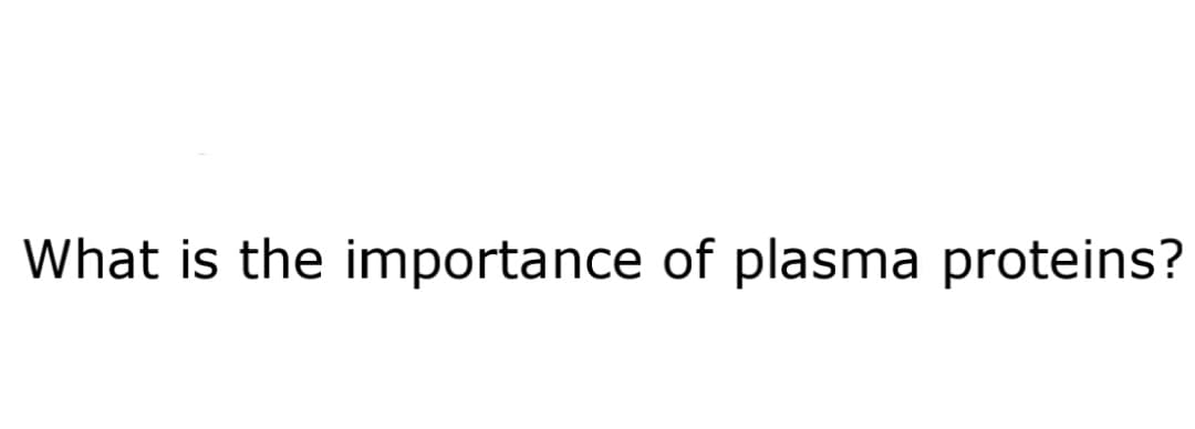 What is the importance of plasma proteins?
