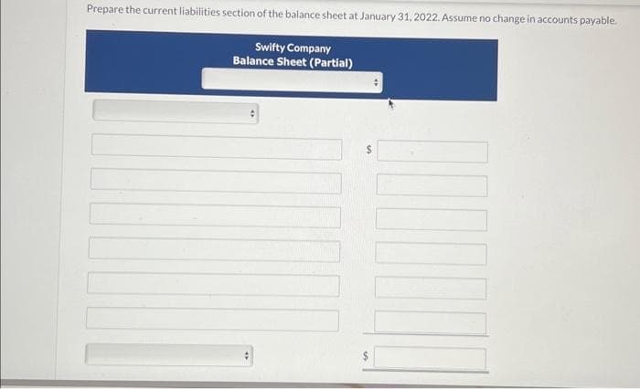 Prepare the current liabilities section of the balance sheet at January 31, 2022. Assume no change in accounts payable.
Swifty Company
Balance Sheet (Partial)
S