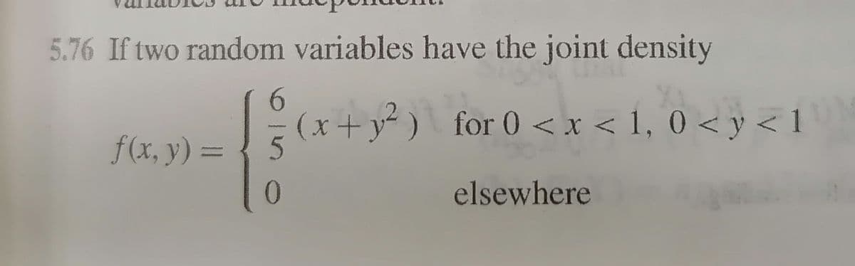 5.76 If two random variables have the joint density
6.
(x+y) for 0 <x < 1, 0 < y < 1
f(x, y) =
0.
elsewhere
