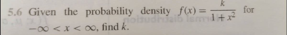 k
5.6 Given the probability density f(x) =
diriaib Ism
for
%3D
00<x < ∞, find k.
