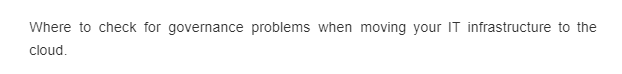 Where to check for governance problems when moving your IT infrastructure to the
cloud.
