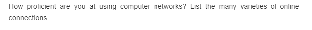 How proficient are you at using computer networks? List the many varieties of online
connections.