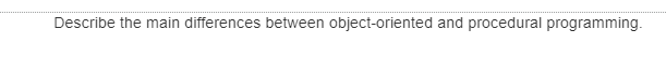 Describe the main differences between object-oriented and procedural programming.