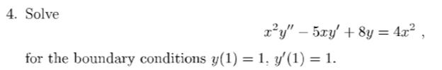 4. Solve
x²y" - 5xy' + 8y = 4x²,
for the boundary conditions y(1) = 1, y′(1) = 1.