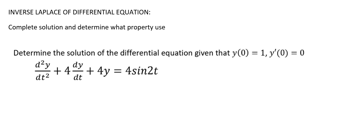 INVERSE LAPLACE OF DIFFERENTIAL EQUATION:
Complete solution and determine what property use
Determine the solution of the differential equation given that y(0) = 1, y'(0) = 0
d²y
dy
+ 4
dt²
+ 4y
dt
4sin2t
