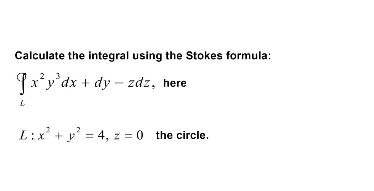 Calculate the integral using the Stokes formula:
J x²y³dx + dy – zdz, here
L
L : x² + y² = 4, z = 0 the circle.