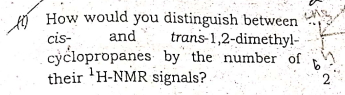 ó How would you distinguish between
trans-1,2-dimethyl-
is
and
cis-
cyclopropanes by the number of
their 'H-NMR signals?
