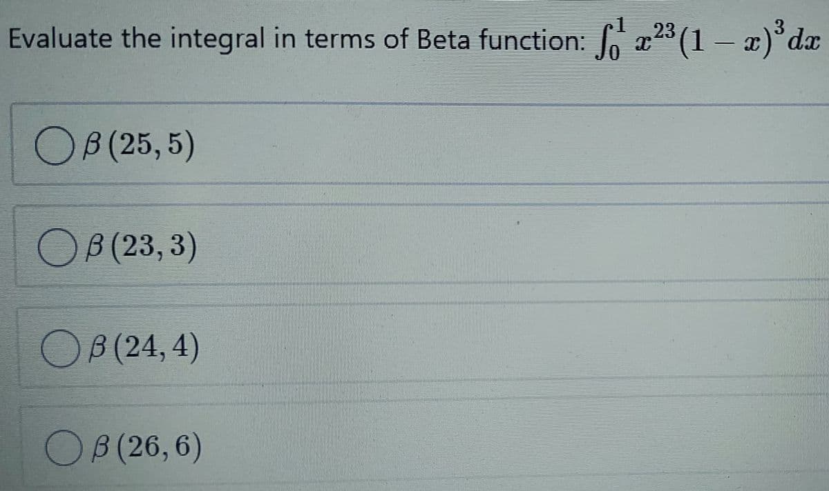 3.
Evaluate the integral in terms of Beta function: 6 x23 (1 – x)°dx
OB(25,5)
ОВ 23,3)
OB(24,4)
ОВ 26, 6)
