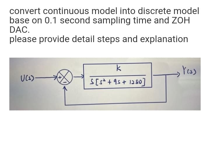 convert continuous model into discrete model
base on 0.1 second sampling time and ZOH
DAC.
please provide detail steps and explanation
,Yess
S[s+ 95+ 1280o]
