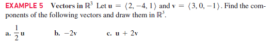 EXAMPLE 5 Vectors in R' Let u = (2, –4, 1) and v =
ponents of the following vectors and draw them in R.
(3, 0, – 1). Find the com-
1
b. -2v
c. u + 2v
а.
