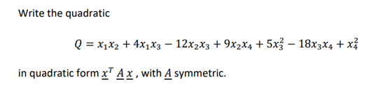 Write the quadratic
Q = x1x2 + 4x1X3 – 12x2x3 + 9x2x4 + 5x? – 18x3x4 + xỉ
in quadratic form x" A x , with A symmetric.
