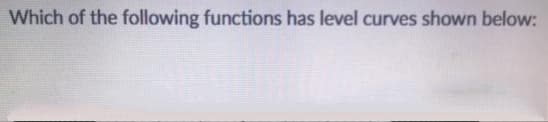 Which of the following functions has level curves shown below:
