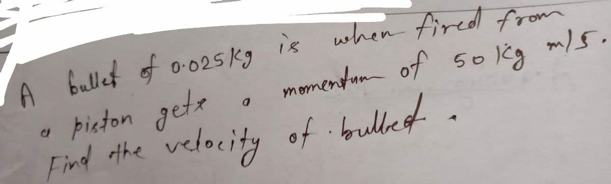 A bullet of 0.025kg is when fired from
a
piston gete
Find the velocity of bulked
momentum of 50 kg m/s.
bullet.