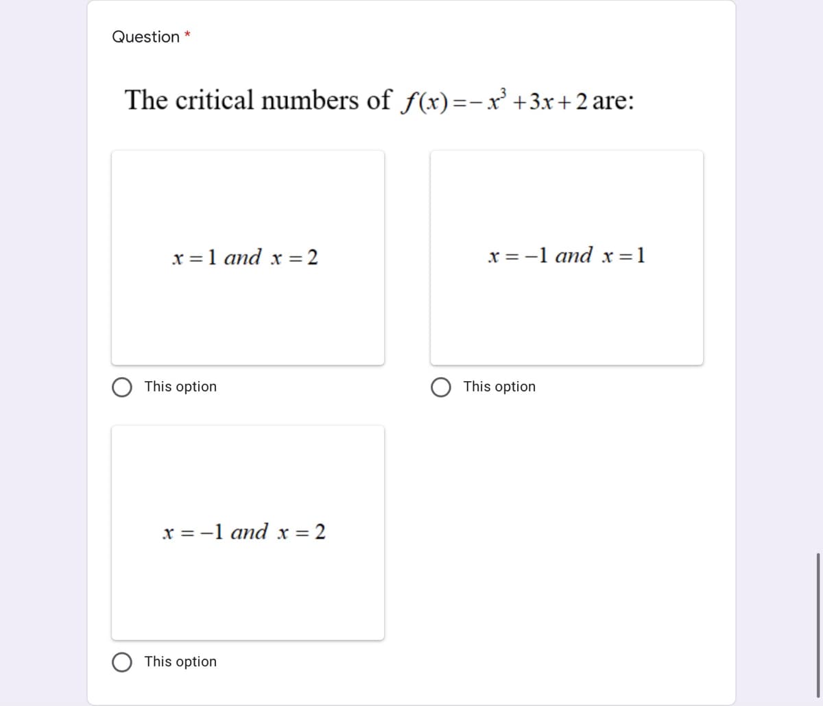 Question *
The critical numbers of f(x)=-x° +3x+2 are:
x = 1 and x = 2
x = -1 and x =1
This option
This option
x = -1 and x = 2
This option
