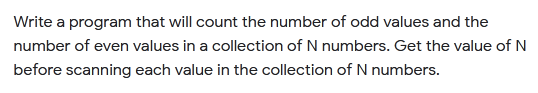 Write a program that will count the number of odd values and the
number of even values in a collection of N numbers. Get the value of N
before scanning each value in the collection of N numbers.
