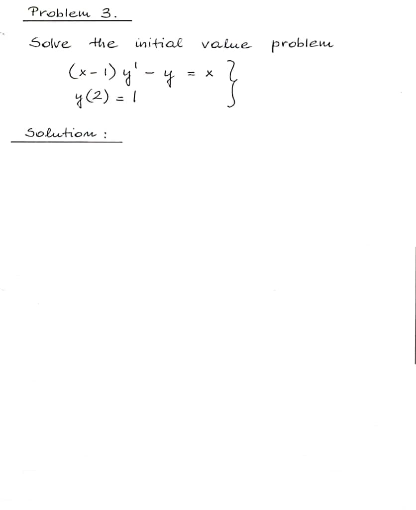 Problem 3.
Solve
the
initial
value
problem
(x-1) y'-y
y(2) = 1
Solutiom :
