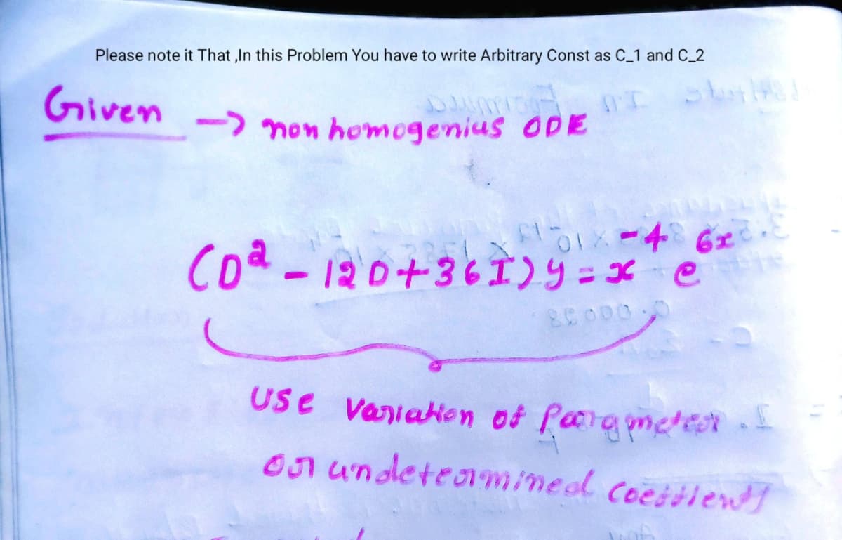 Please note it That,In this Problem You have to write Arbitrary Const as C_1 and C_2
Given
->non homogenius ODE
F1-
01X=486x2.8
(02-120+361)y=x e
Use Variation of pargimeteo.
on undetermined Coettien